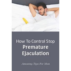 (英文圖書) How To Control Stop Premature Ejaculation: Amazing Tips For Man: How To Overcome Premature Ej... 平裝版, Independently Published, 英文