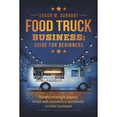 Food Truck Business Guide for Beginners: Simple Strategic Plan to Build and Maintain a Successful Mo... 平裝版, Independently Published, 英語