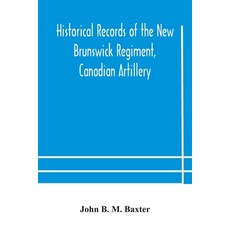 Historical records of the New Brunswick Regiment Canadian Artillery 平裝版, Alpha Edition, 英文