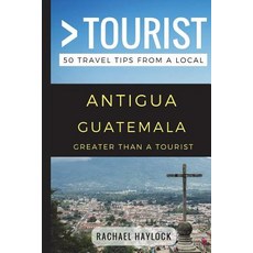 Greater Than a Tourist - Antigua Guatemala: 50 Travel Tips from a Local 平裝版, Independently Published, 英文