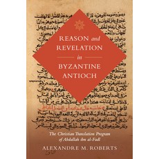 Reason and Revelation in Byzantine Antioch: The Christian Translation Program of Abdallah Ibn Al-Fadl 精裝版, University of California Press, 英文