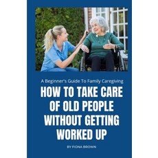 (英文圖書) How to Take Care of Old People Without Getting Worked Up: A Beginner's Guide To Family Caregi... 平裝版, Independently Published, 英文