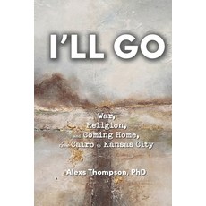 I'll Go: War Religion and Coming Home From Cairo to Kansas City 平裝版, Alexs Thompson, 英文