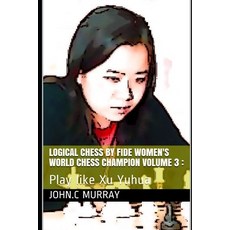 Logical Chess by Fide Women's World Chess Champion volume 3: : Play like Xu Yuhua 平裝版, Independently Published, 英文
