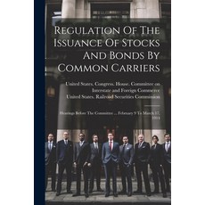 (英文圖書) Regulation Of The Issuance Of Stocks And Bonds By Common Carriers: Hearings Before The Commit... 平裝版, Legare Street Press, 英文