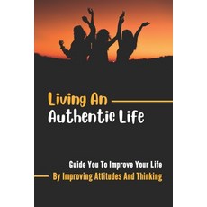 (英文圖書) Living An Authentic Life: Guide You To Improve Your Life By Improving Attitudes And Thinking:... 平裝版, Independently Published, 英文