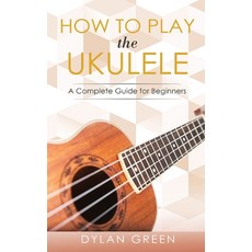 (英文圖書) How to Play the Ukulele: A Complete Guide for Beginner 平裝版, Dylan Green, 英文