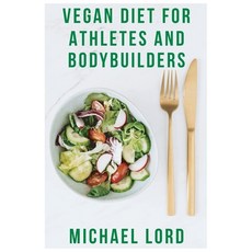 Vegan Diet for Athletes and Bodybuilders: How to Build Muscle and Gain Weight with Plant Based Food?... 平裝版, Michael Lord, 英語