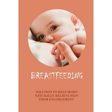 (英文圖書) Breastfeeding: Solution To Help Mom's Naturally Relieve Pain From Engorgement: How To Stop Br... 平裝版, Independently Published, 英文