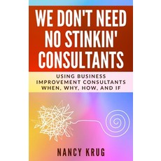 We Don't Need No Stinkin' Consultants: Using Business Improvement Consultants: When Why How and If 平裝版, Practical Leadership Strategies, 英文