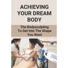 (英文圖書) Achieving Your Dream Body: The Bodysculpting To Get Into The Shape You Want: How To Sculpt Bo... 平裝版, Independently Published, 英文