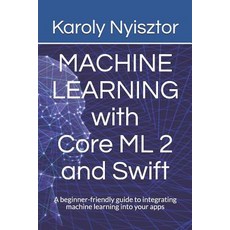 Machine Learning with Core ML 2 and Swift: A beginner-friendly guide to integrating machine learning... 平裝版, Independently Published, 英文