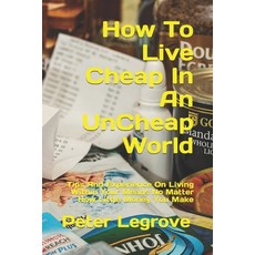 How To Live Cheap In An UnCheap World: Tips And Experience On Living Within Your Means No Matter How... 平裝版, Independently Published, 英文