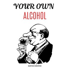 Your Own Alcohol: DITY Tutorial Homemade Alcohol The Complete Guidebook to Making Your Own Wine V... 平裝版, Independently Published, 英文