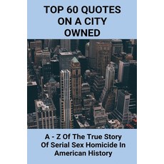 (英文圖書) Top 60 Quotes On A City Owned: A - Z Of The True Story Of Serial Sex Homicide In American His... 平裝版, Independently Published, 英文