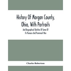 History Of Morgan County Ohio With Portraits And Biographical Sketches Of Some Of Its Pioneers And... 平裝版, Alpha Edition, 英文