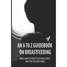 (英文圖書) An A To Z Guidebook On Breastfeeding: Simple Ways To Boost Your Milk Supply And Stay On Good ... 平裝版, Independently Published, 英文
