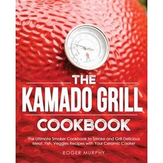 The Kamado Grill Cookbook: The Ultimate Smoker Cookbook to Smoke and Grill Delicious Meat Fish Veg... 平裝版, Independently Published, 英文
