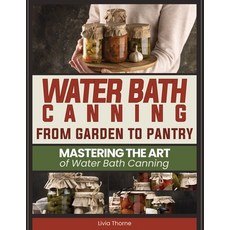 (英文圖書) Water Bath Canning: From Garden to Pantry: Mastering the Art of Water Bath Canning 平裝版, Independently Published, 英文