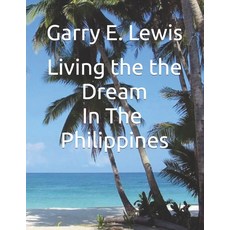 LIVING THE DREAM IN THE PHILIPPINES By Garry E. Lewis 平裝版, Independently Published, 英文
