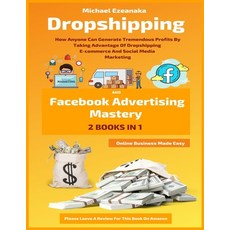 Dropshipping And Facebook Advertising Mastery (2 Books In 1): How Anyone Can Generate Tremendous Pro... 平裝版, Independently Published, 英文