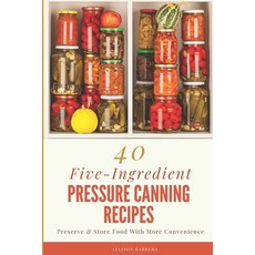 40 Five-Ingredient Pressure Canning Recipes: Preserve & Store Food With More Convenience 平裝版, Independently Published, 英文