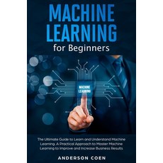 Machine Learning for Beginners: The Ultimate Guide to Learn and Understand Machine Learning - A Prac... 平裝版, Independently Published, 英文
