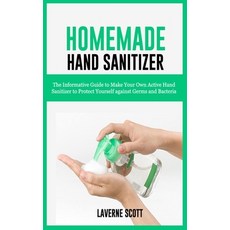 Homemade Hand Sanitizer: The Informative Guide to Make Your Own Active Hand Sanitizer to Protect You... 平裝版, Independently Published, 英文