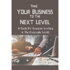(英文圖書) Take Your Business To The Next Level: A Guide For Everyone Working In The Corporate World: Pa... 平裝版, Independently Published, 英文