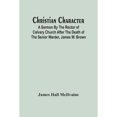 Christian Character: A Sermon By The Rector Of Calvary Church After The Death Of The Senior Warder ... 平裝版, Alpha Edition, 英文