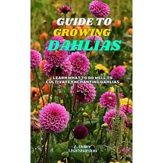 (英文圖書) Guide to Growing Dahlias: Learn what to do well to cultivate enchanting Dahlias 平裝版, Independently Published, 英文