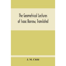 The Geometrical Lectures Of Isaac Barrow Translated With Notes And Proofs And A Discussion On The... 平裝版, Alpha Edition, 英文