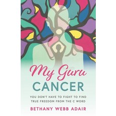 My Guru Cancer: You Don't Have to Fight to Find True Freedom from the C Word 平裝版, Mariposa Press (NM), 英文