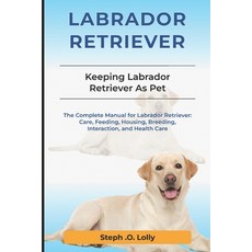 (英文圖書) Labrador Retriever: The Complete Manual for Labrador Retriever: Care Feeding ... 平裝版, Independently Published, 英文
