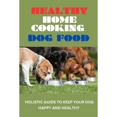(英文圖書) Healthy Home Cooking Dog Food: Holistic Guide To Keep Your Dog Happy And Healthy (2023 Edition) 平裝版, Independently Published, 英文