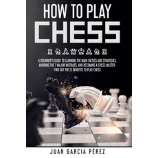 How To Play Chess: A Beginner's Guide To Learning The Main Tactics And Strategies Avoiding The 7 Ma... 平裝版, Independently Published, 英文