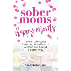 Sober Moms Happy Moms: 12 Real-Life Stories of Women Who Gave Up Alcohol and Found a Better Way 平裝版, O'Leary Publishing, 英文