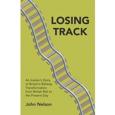 Losing Track: An Insider's Story of Britain's Railway Transformation from British Rail to the Presen... 平裝版, New Generation Publishing, 英文