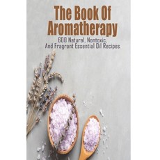 The Book Of Aromatherapy_ 600 Natural Nontoxic And Fragrant Essential Oil Recipes: Essential Oil R... 平裝版, Independently Published, 英文
