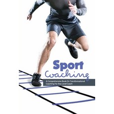 Sport Coaching- A Comprehensive Book On Transformational Coaching For Any Level Coach: Develop Coach... 平裝版, Independently Published, 英文