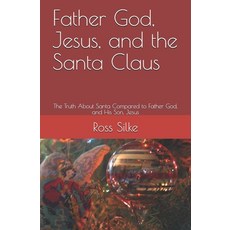 Father God Jesus and the Santa Claus: The Truth About Santa Compared to Father God and His Son J... 平裝版, Independently Published, 英語