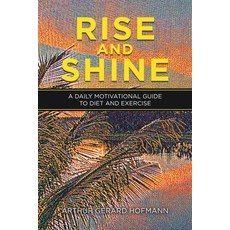 Rise and Shine: A Daily Motivational Guide to Diet and Exercise 平裝版, Xlibris Us, 英文
