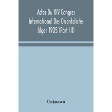 Actes Du XIV Congres International Des Orientalistes Alger 1905 (Part III) 平裝版, Alpha Edition, 英文