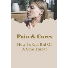 (英文圖書) Pain & Cures: How To Get Rid Of A Sore Throat: What Is The Fastest Way To Cure A Throat? 平裝版, Independently Published, 英文