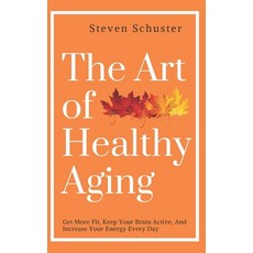 The Art of Healthy Aging: Get More Fit Keep Your Brain Active and Increase Your Energy Every Day 平裝版, Independently Published, 英文
