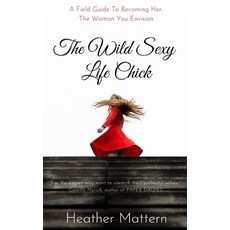 The Wild Sexy Life Chick: A Field Guide To Becoming HER: The Woman You Envision 平裝版, Independently Published, 英文