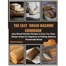 The Easy Bread Machine Cookbook: Easy Bread Machine Recipes to Save You Time. Simple recipes for beg... 精裝版, Michelle Gallagher, 英文