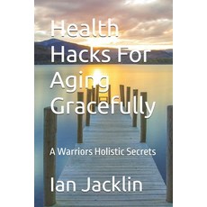 (英文圖書) Health Hacks For Aging Gracefully: A Warriors Holistic Secrets 平裝版, Independently Published, 英文
