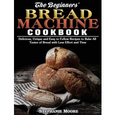 The Begginers' Bread Machine Cookbook: Delicious Unique and Easy to Follow Recipes to Bake All Tast... 精裝版, Stephanie Moore, 英文