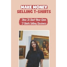 (英文圖書) Make Money Selling T-Shirts: How To Start Your Own T-Shirts Selling Business: How To Create A... 平裝版, Independently Published, 英文